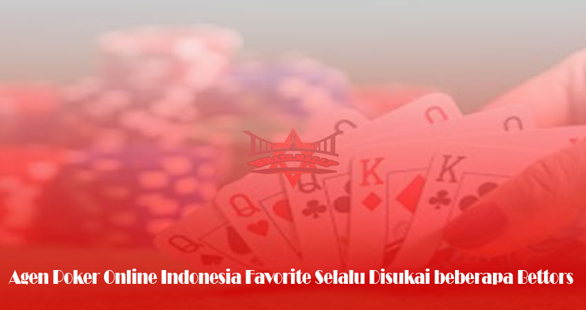 Agen Poker Online Indonesia Favorite Selalu Disukai beberapa Bettors